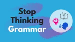 Stop thinking grammar