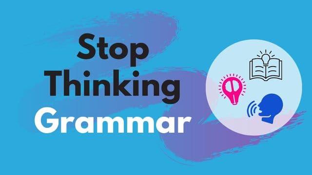 Stop thinking grammar